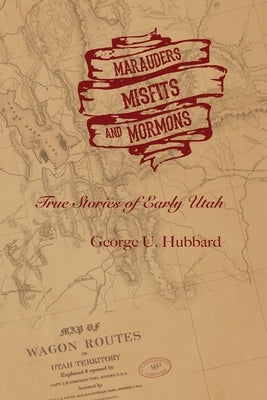 Marauders, Misfits, and Mormons: True Stories of Early Utah by Hubbard, George U.