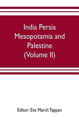India Persia Mesopotamia and Palestine: The world's story; a history of the world in story, song and art (Volume II) by March Tappan, Eva