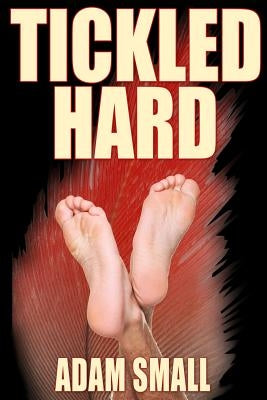 Tickled Hard: A Male Tickling Novel by Small, Adam