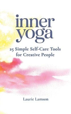 Inner Yoga: 25 Simple Self-Care Tools for Creative People by Lamson, Laurie