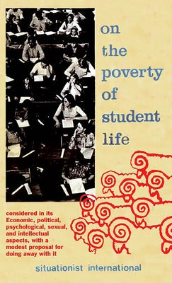 On the Poverty of Student Life: Considered in Its Economic, Political, Psychological, Sexual, and Intellectual Aspects, with a Modest Proposal for Doi by Situationists
