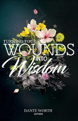 Turning Your Wounds Into Wisdom by Worth, Dante J.