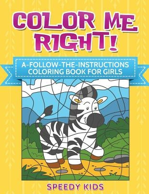 Color Me Right! A-Follow-the-Instructions Coloring Book for Girls by Speedy Kids
