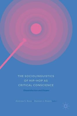 The Sociolinguistics of Hip-Hop as Critical Conscience: Dissatisfaction and Dissent by Ross, Andrew S.