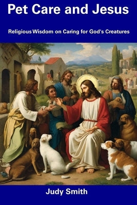 Pet Care and Jesus: Religious Wisdom on Caring for God's Creatures by Smith, Judy
