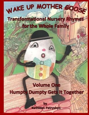 Humpty Dumpty Gets It Together: Wake Up Mother Goose Transformational Nursery Rhymes for the Whole Family by Petryshyn, Kathleen