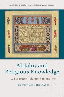 Al-Jāḥiẓ And Religious Knowledge: A Forgotten Islamic Rationalism by Abdulsater, Hussein Ali