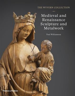 The Wyvern Collection: Medieval and Renaissance Sculpture and Metalwork by Williamson, Paul