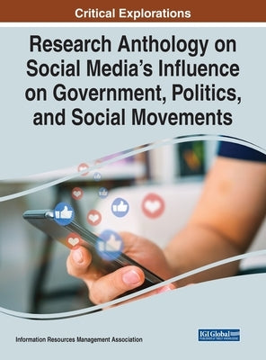 Research Anthology on Social Media's Influence on Government, Politics, and Social Movements by Management Association, Information R.