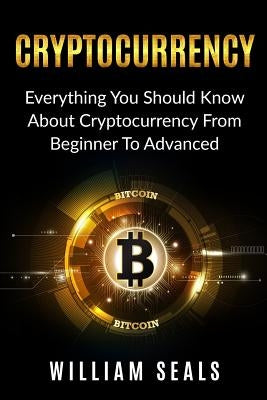 Cryptocurrency: Everything You Should Know About Cryptocurrency From Beginner To Advanced by Seals, William
