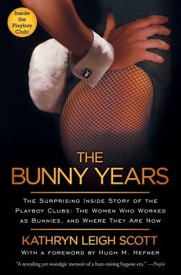 Bunny Years: The Surprising Inside Story of the Playboy Clubs: The Women Who Worked as Bunnies, and Where They Are Now by Scott, Kathryn Leigh
