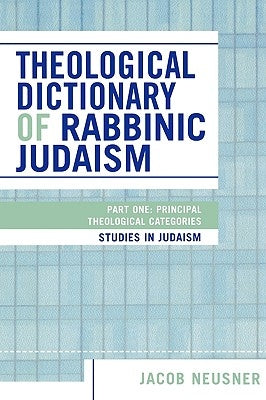 Theological Dictionary of Rabbinic Judaism: Part One: Principal Theological Categories by Neusner, Jacob