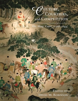 Culture, Courtiers, and Competition: The Ming Court (1368-1644) by Robinson, David M.