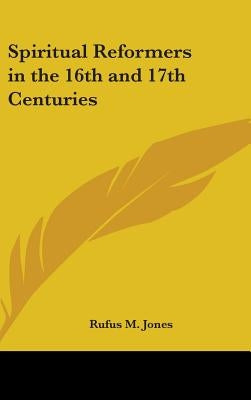 Spiritual Reformers in the 16th and 17th Centuries by Jones, Rufus M.