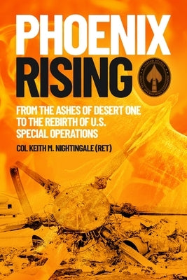 Phoenix Rising: From the Ashes of Desert One to the Rebirth of U.S. Special Operations by Nightingale, Keith M.