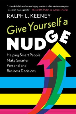 Give Yourself a Nudge: Helping Smart People Make Smarter Personal and Business Decisions by Keeney, Ralph L.