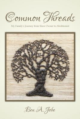 Common Threads: My Family's Journey from Slave Owner to Abolitionist by Jobe, Ben a.
