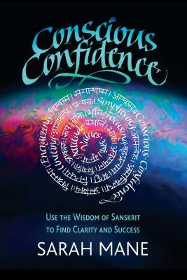 Conscious Confidence: Use the Wisdom of Sanskrit to Find Clarity and Success by Mane, Sarah