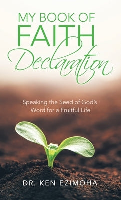 My Book of Faith Declaration: Speaking the Seed of God's Word for a Fruitful Life by Ezimoha, Ken