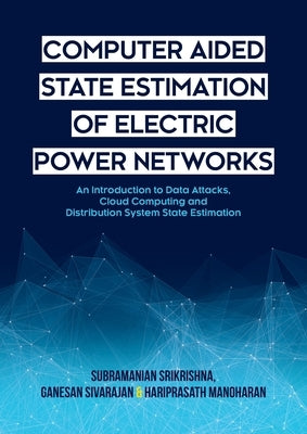 Computer Aided State Estimation of Electric Power Networks: An Introduction to Data Attacks, Cloud Computing and Distribution System State Estimation by Srikrishna, Subramanian