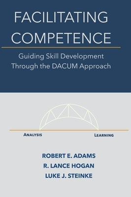 Facilitating Competence: Guiding Skill Development Through the DACUM Approach by Adams, Robert E.