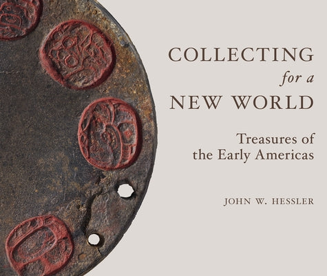 Collecting for a New World: Treasures of the Early Americas by Hessler, John W.