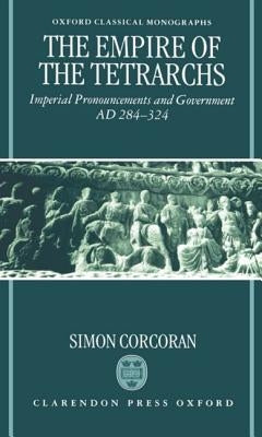 The Empire of the Tetrarchs: Imperial Pronouncements and Government AD 284-324 by Corcoran, Simon