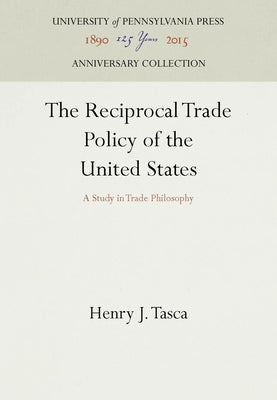 The Reciprocal Trade Policy of the United States: A Study in Trade Philosophy by Tasca, Henry J.