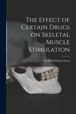 The Effect of Certain Drugs on Skeletal Muscle Stimulation by Teare, Frederick Wilson