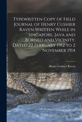 Typewritten Copy of Field Journal of Henry Cushier Raven Written While in Singapore, Java and Borneo and Vicinity, Dated 22 February 1912 to 2 Novembe by Raven, Henry Cushier 1889-1944