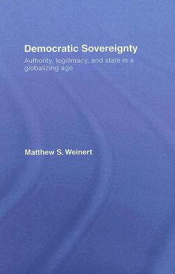 Democratic Sovereignty: Authority, Legitimacy, and State in a Globalizing Age by Weinert, Matthew S.