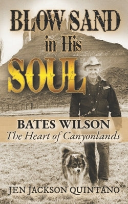 Blow Sand in His Soul: The Untold Story of Bates Wilson, the Maverick Who Shaped Canyonlands and Transformed Conservation by Jackson Quintano, Jen