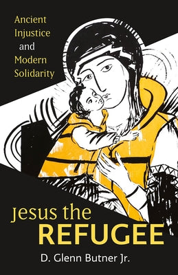 Jesus the Refugee: Ancient Injustice and Modern Solidarity by Butner, D. Glenn