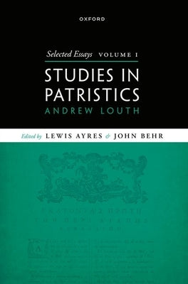Selected Essays, Volume I: Studies in Patristics by Louth, Andrew