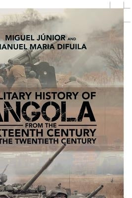Military History of Angola: From the Sixteenth Century to the Twentieth Century by Júnior, Miguel