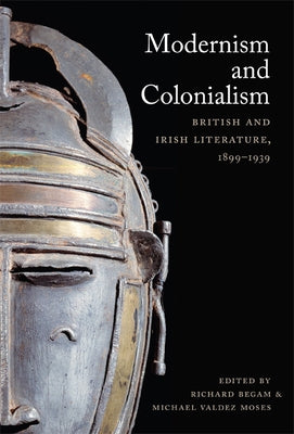 Modernism and Colonialism: British and Irish Literature, 1899-1939 by Begam, Richard