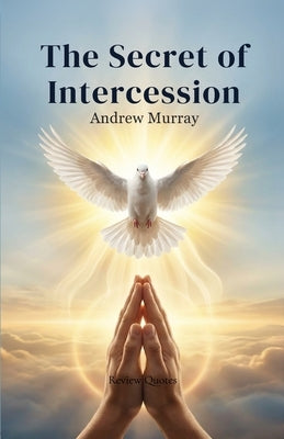 The Secret of Intercession - Andrew Murray in Modern English: The Complete Classic on Prayer Updated for Today by Murray, Andrew