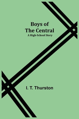 Boys of the Central: A High-School Story by T. Thurston, I.