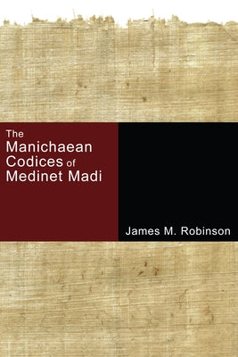 The Manichaean Codices of Medinet Madi by Robinson, James M.