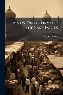 A new Directory for the East-Indies: Containing, I. The First Discoveries Made in the East-Indies by European Voyagers and Travellers. II. The Origin, by Herbert, William