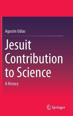Jesuit Contribution to Science: A History by Udías, Agustín