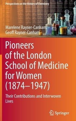 Pioneers of the London School of Medicine for Women (1874-1947): Their Contributions and Interwoven Lives by Rayner-Canham, Marelene