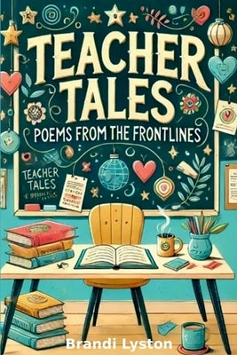 Teacher Tales: Poems from the Frontlines by Lyston, Brandi