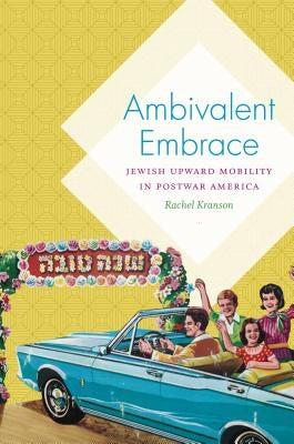 Ambivalent Embrace: Jewish Upward Mobility in Postwar America by Kranson, Rachel