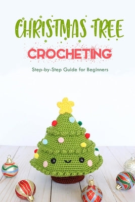 Christmas Tree Crocheting: Step-by-Step Guide for Beginners: Gift for Christmas by Thompson, Ulisha