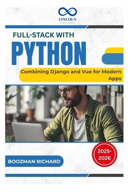 Full-Stack With Python: Combining Django and Vue for Modern Apps by Richard, Boozman