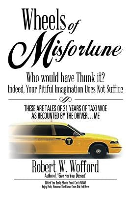 Wheels of Misfortune: Who Would Have Thunk It? Indeed, Your Pitiful Imagination Does Not Suffice by Wofford, Robert W.