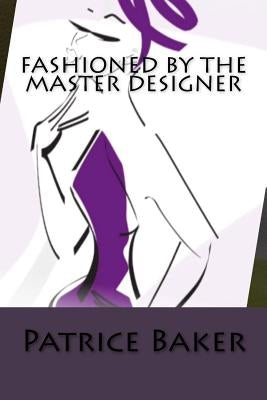 Fashioned By The Master Designer by Baker, Patrice