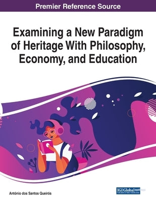 Examining a New Paradigm of Heritage With Philosophy, Economy, and Education by Queirós, António Dos Santos