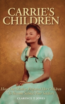 Carrie's Children: How One Mother Prepared Her Children to Become Selma's Foot Soldiers by Jones, Clarence T.